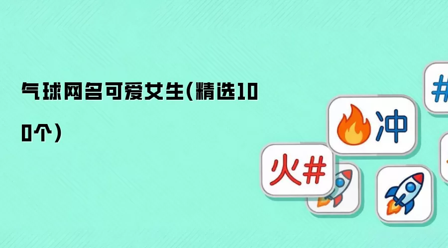 气球网名可爱女生(精选100个)