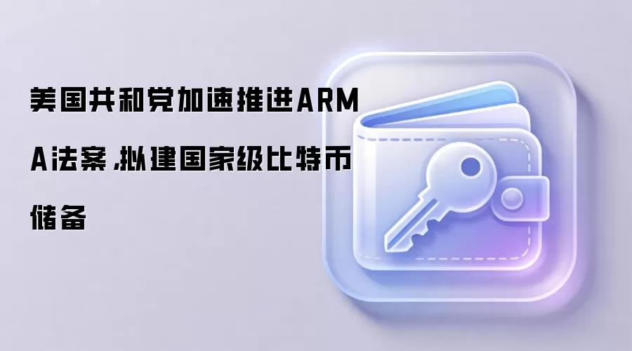 美国共和党加速推进ARMA法案，拟建国家级比特币储备