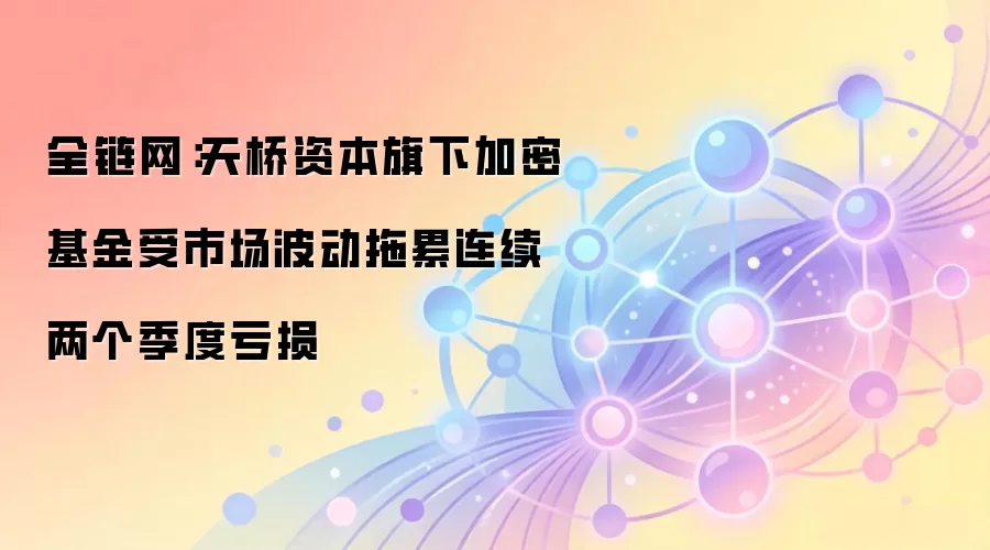 全链网：天桥资本旗下加密基金受市场波动拖累连续两个季度亏损