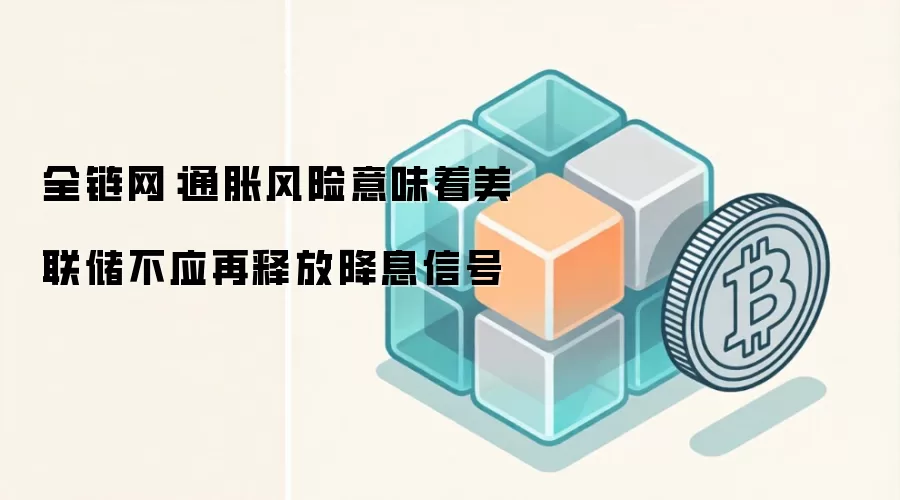 全链网:通胀风险意味着美联储不应再释放降息信号