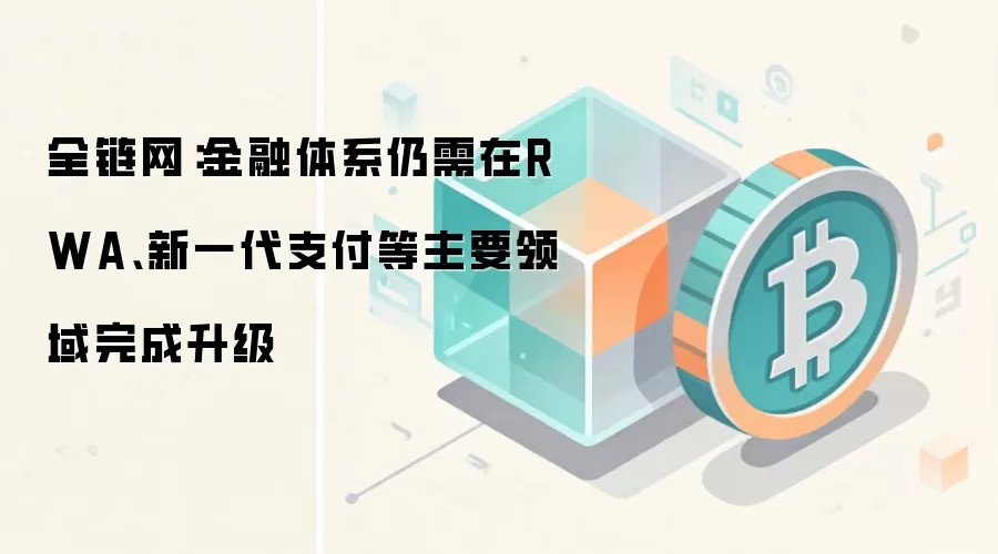 全链网：金融体系仍需在RWA、新一代支付等主要领域完成升级