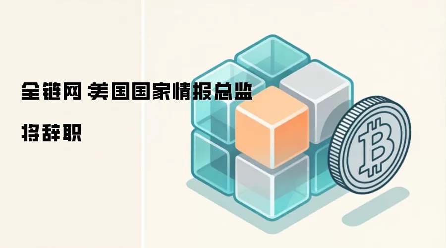 全链网:美国国家情报总监将辞职