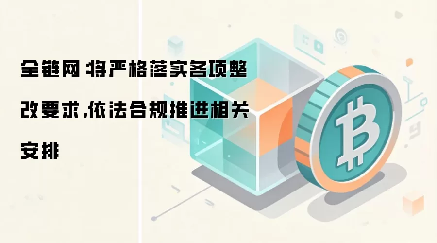 全链网：将严格落实各项整改要求，依法合规推进相关安排