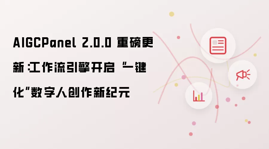 AIGCPanel 2.0.0 重磅更新：工作流引擎开启“一键化”数字人创作新纪元