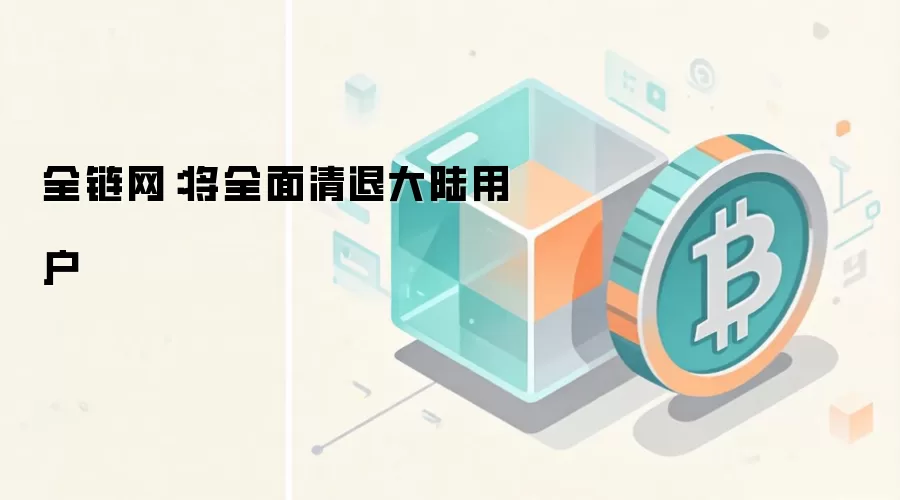 全链网:将全面清退大陆用户