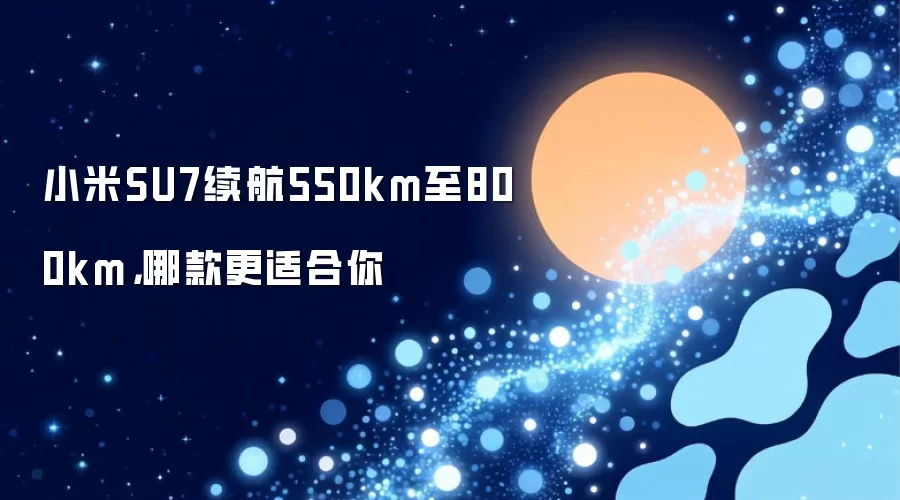 小米SU7续航550km至800km,哪款更适合你