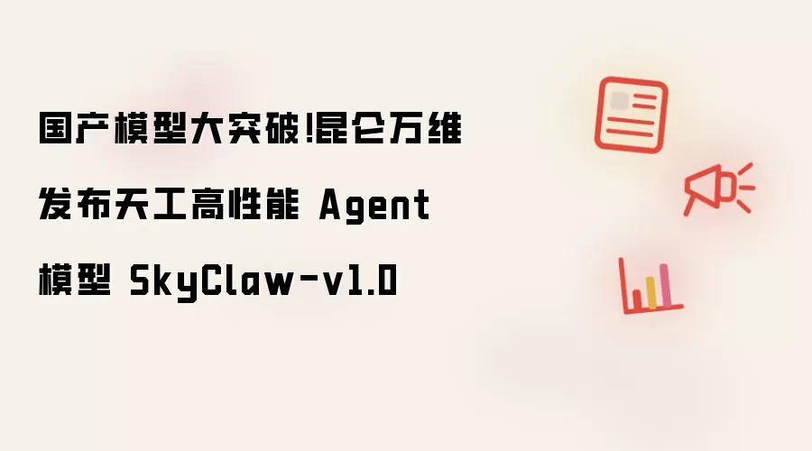 国产模型大突破！昆仑万维发布天工高性能 Agent 模型 SkyClaw-v1.0