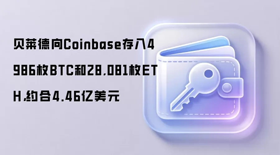 贝莱德向Coinbase存入4986枚BTC和28,081枚ETH，约合4.46亿美元