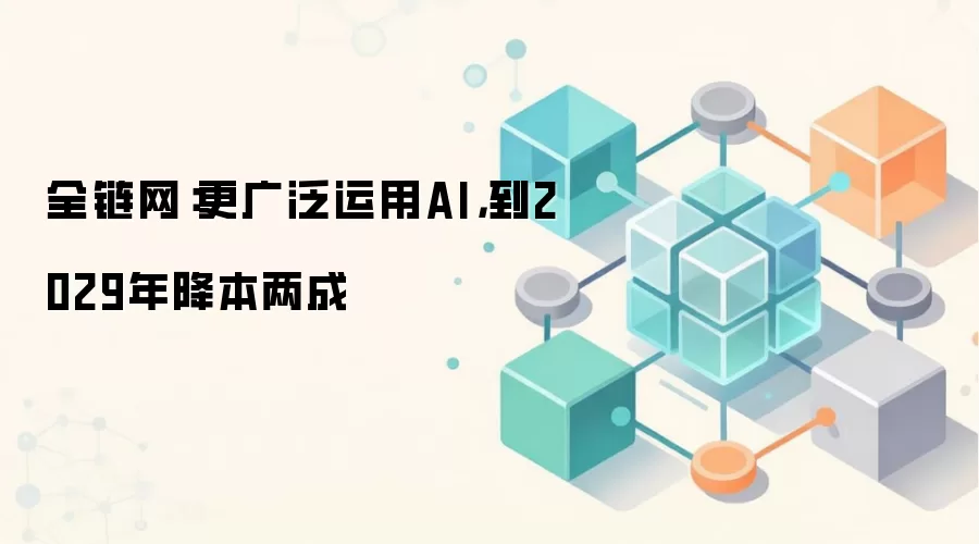 全链网：更广泛运用AI，到2029年降本两成
