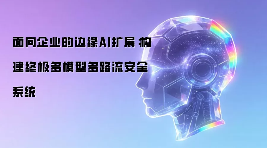 面向企业的边缘AI扩展：构建终极多模型多路流安全系统