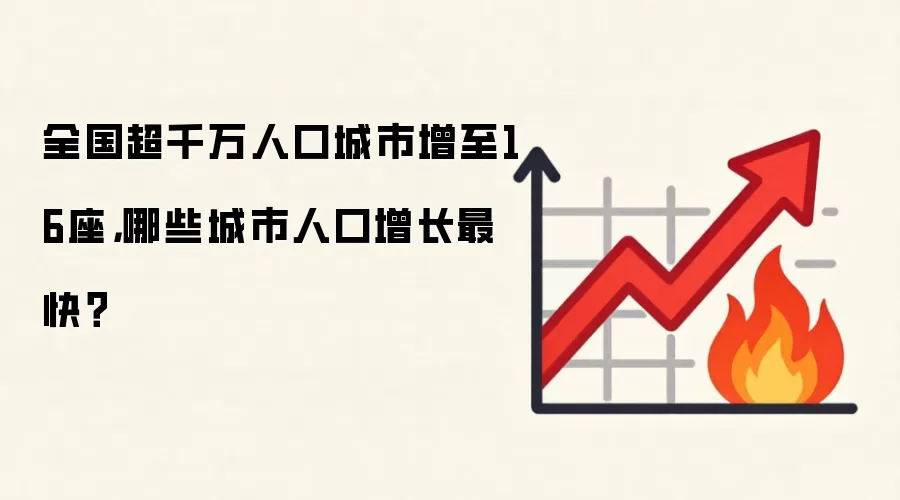 全国超千万人口城市增至16座，哪些城市人口增长最快？