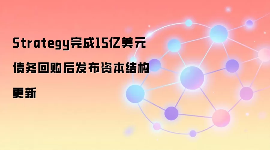 Strategy完成15亿美元债务回购后发布资本结构更新