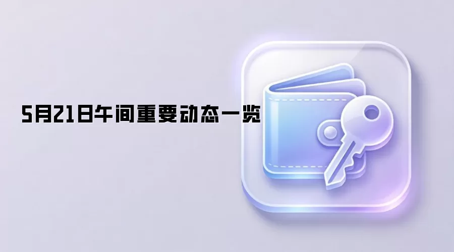 5月21日午间重要动态一览