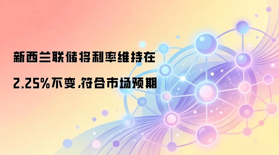 新西兰联储将利率维持在2.25%不变，符合市场预期