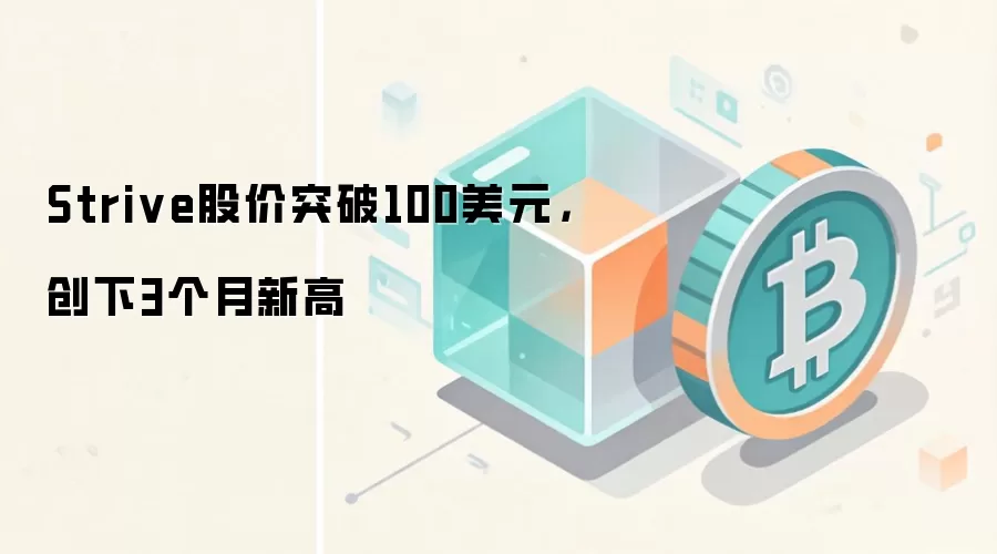Strive股价突破100美元，创下3个月新高
