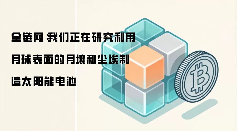 全链网：我们正在研究利用月球表面的月壤和尘埃制造太阳能电池