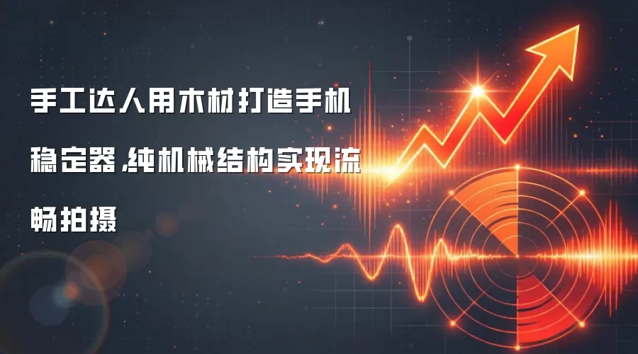 手工达人用木材打造手机稳定器，纯机械结构实现流畅拍摄