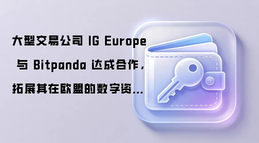 大型交易公司 IG Europe 与 Bitpanda 达成合作，拓展其在欧盟的数字资产业务