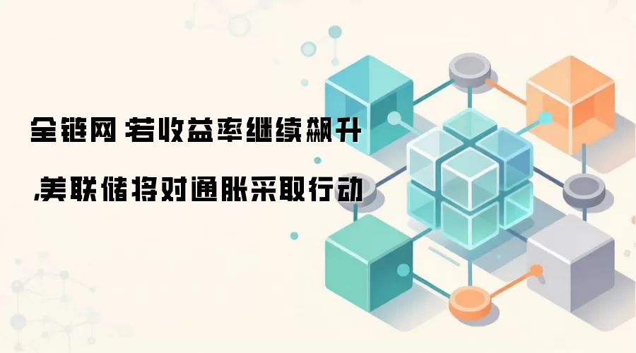 全链网：若收益率继续飙升，美联储将对通胀采取行动