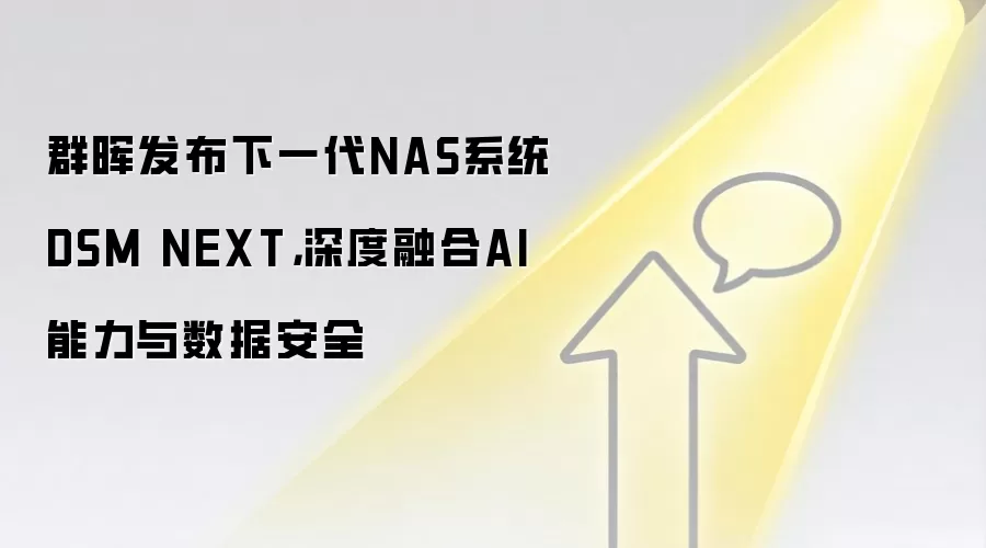 群晖发布下一代NAS系统DSM NEXT,深度融合AI能力与数据安全