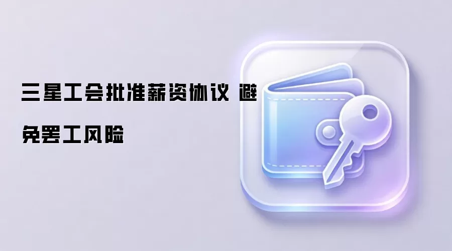 三星工会批准薪资协议 避免罢工风险