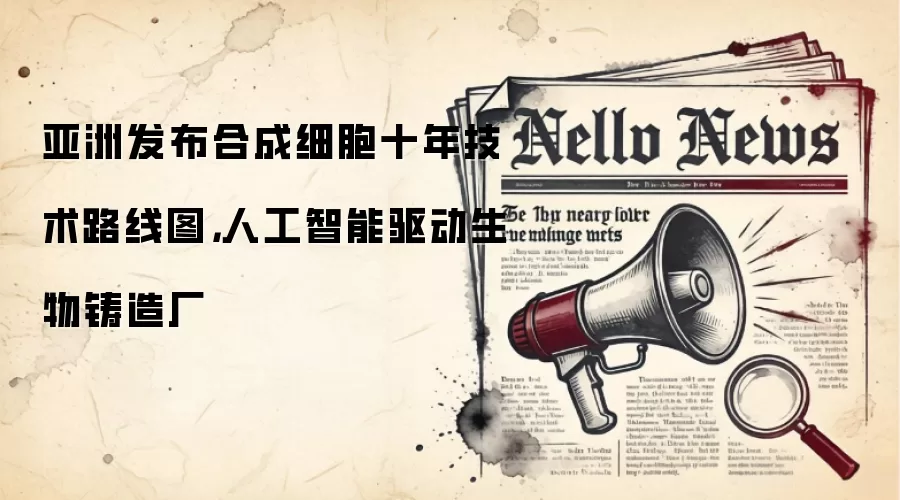 亚洲发布合成细胞十年技术路线图，人工智能驱动生物铸造厂