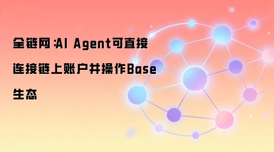 全链网：AI Agent可直接连接链上账户并操作Base生态