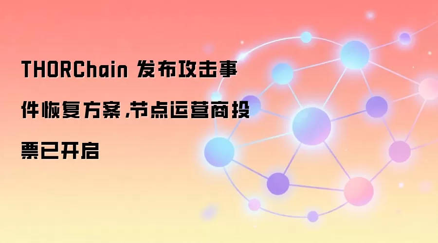THORChain 发布攻击事件恢复方案，节点运营商投票已开启