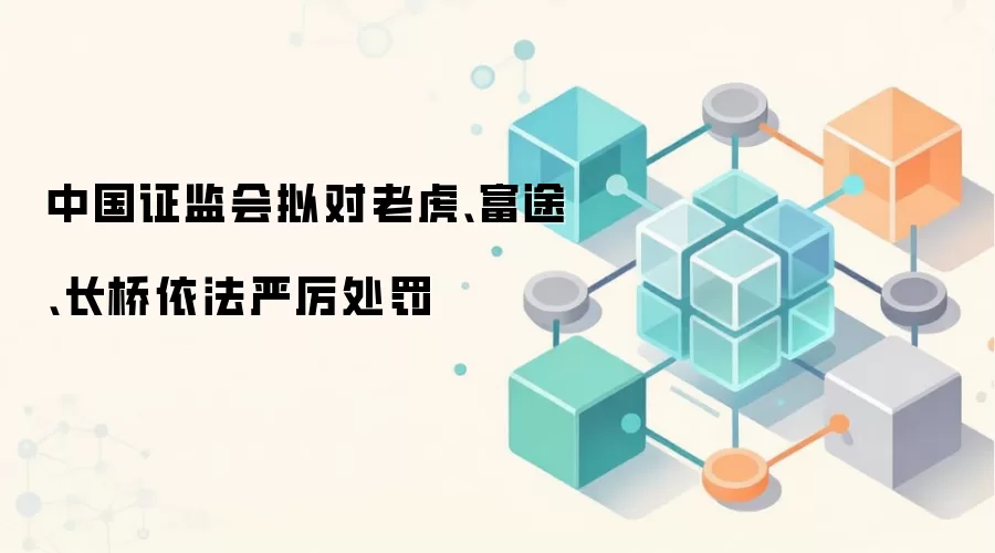 中国证监会拟对老虎、富途、长桥依法严厉处罚