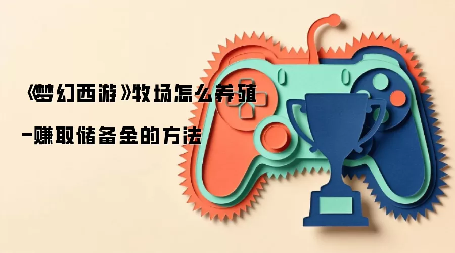 《梦幻西游》牧场怎么养殖-赚取储备金的方法
