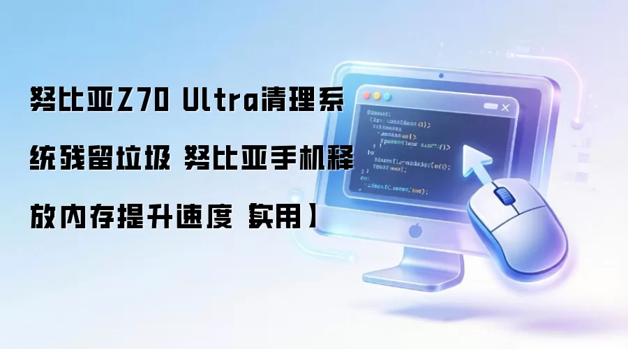 努比亚Z70 Ultra清理系统残留垃圾 努比亚手机释放内存提升速度【实用】