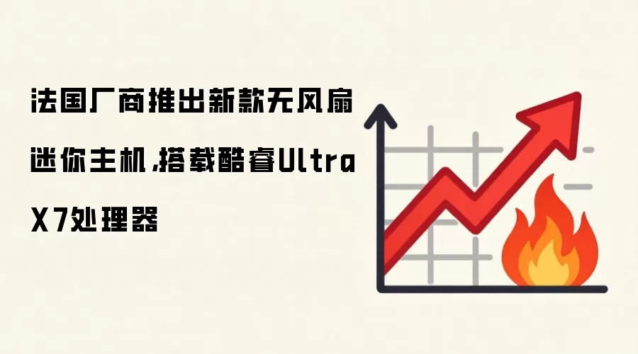法国厂商推出新款无风扇迷你主机，搭载酷睿Ultra X7处理器