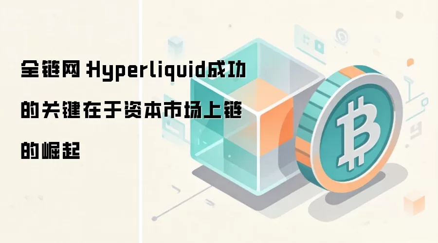全链网：Hyperliquid成功的关键在于资本市场上链的崛起