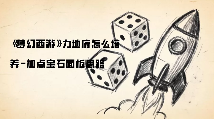 《梦幻西游》力地府怎么培养-加点宝石面板思路