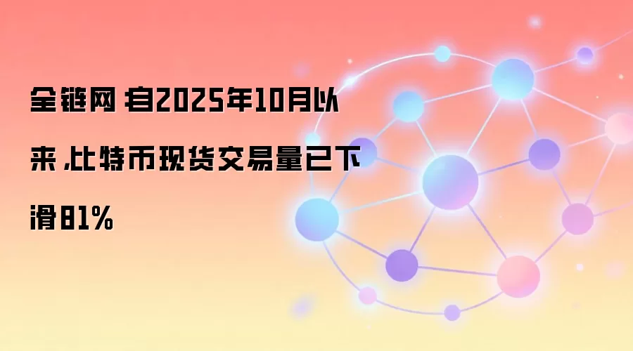 全链网：自2025年10月以来，比特币现货交易量已下滑81%