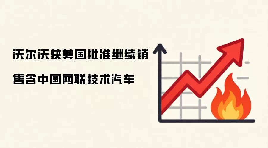 沃尔沃获美国批准继续销售含中国网联技术汽车
