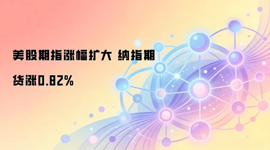美股期指涨幅扩大 纳指期货涨0.82%