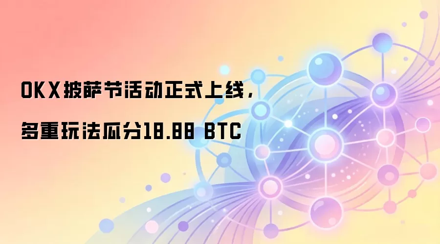 OKX披萨节活动正式上线，多重玩法瓜分18.88 BTC