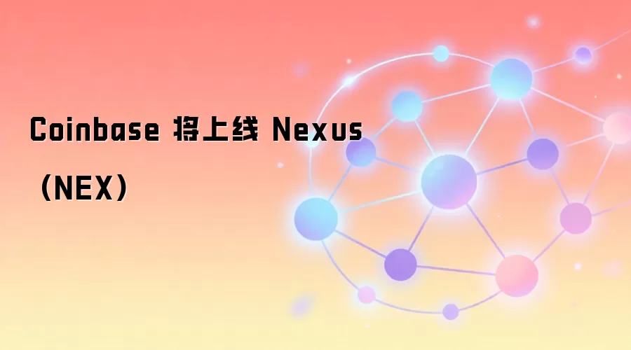 Coinbase 将上线 Nexus (NEX)