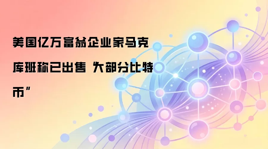 美国亿万富翁企业家马克·库班称已出售“大部分比特币”