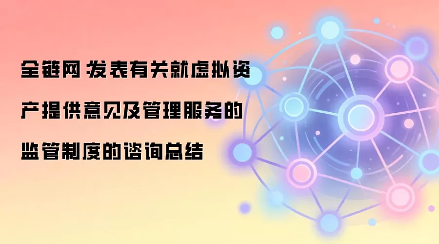 全链网：发表有关就虚拟资产提供意见及管理服务的监管制度的谘询总结