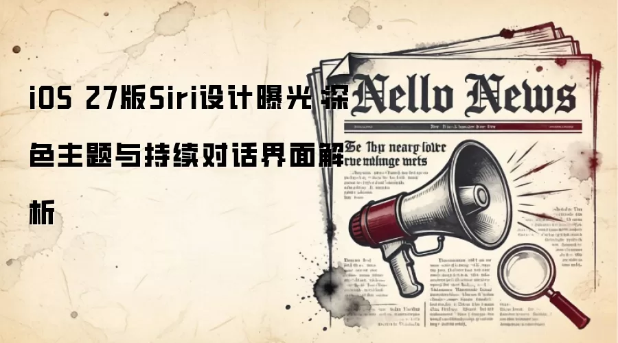 iOS 27版Siri设计曝光:深色主题与持续对话界面解析