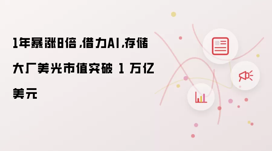 1年暴涨8倍，借力AI，存储大厂美光市值突破 1 万亿美元