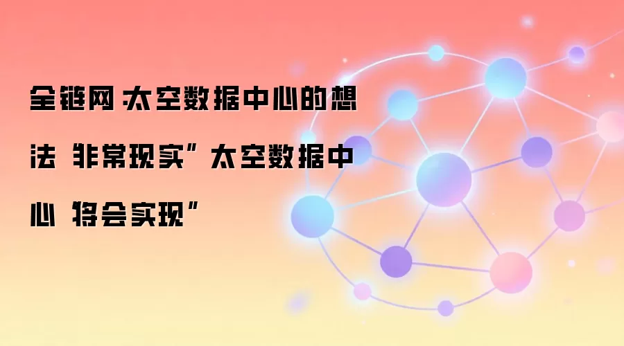 全链网：太空数据中心的想法“非常现实” 太空数据中心“将会实现”