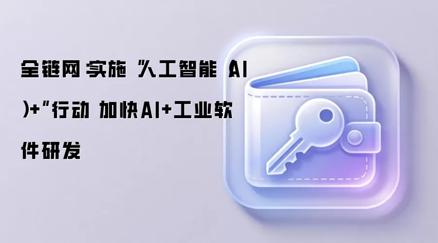 全链网：实施“人工智能（AI）+”行动 加快AI+工业软件研发