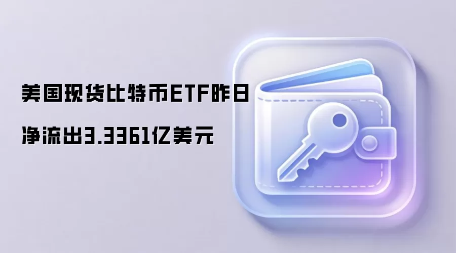 美国现货比特币ETF昨日净流出3.3361亿美元