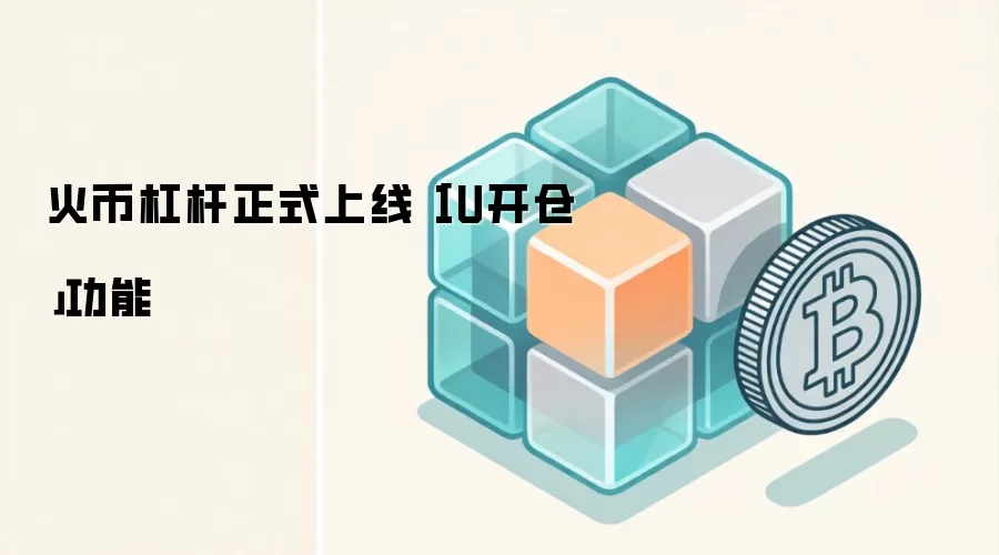 火币杠杆正式上线「1U开仓」功能