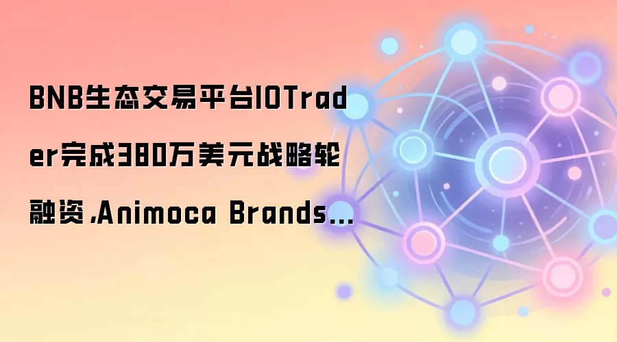 BNB生态交易平台IOTrader完成380万美元战略轮融资，Animoca Brands等参投