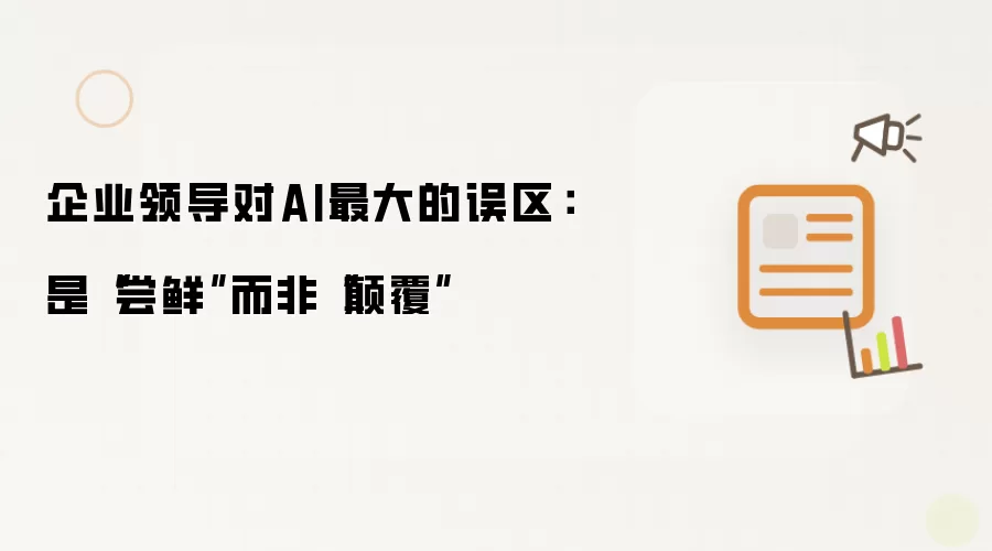 企业领导对AI最大的误区：是“尝鲜”而非“碘伏”