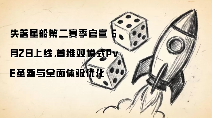 失落星船第二赛季官宣 6月2日上线，首推双模式PvE革新与全面体验优化